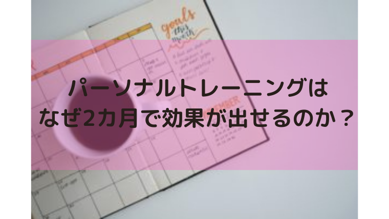 パーソナルトレーニングはなぜ2カ月で効果が出せるのか？